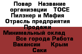 Повар › Название организации ­ ТОСЕ Пилзнер и Мафия › Отрасль предприятия ­ Продажи › Минимальный оклад ­ 20 000 - Все города Работа » Вакансии   . Крым,Саки